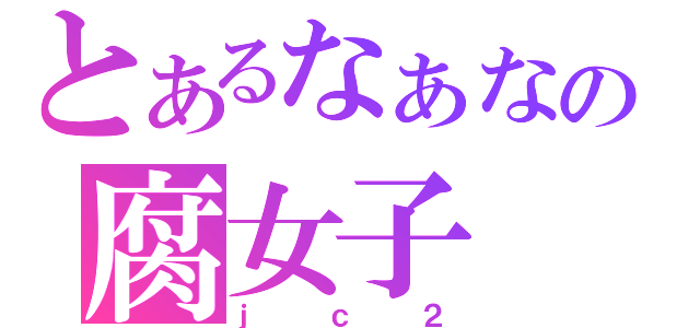 とあるなぁなの腐女子（ｊｃ２）