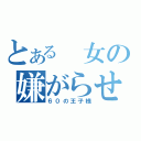 とある　女の嫌がらせ（６０の王子様）