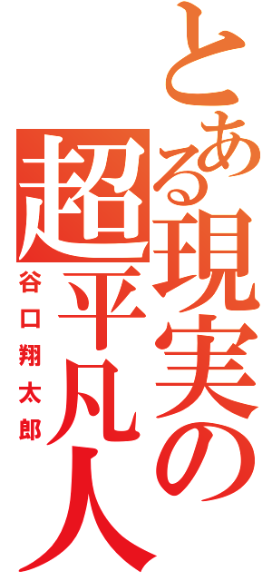 とある現実の超平凡人（谷口翔太郎）