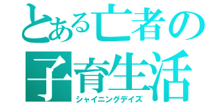 とある亡者の子育生活（シャイニングデイズ）