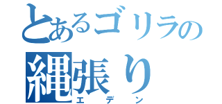 とあるゴリラの縄張り（エデン）