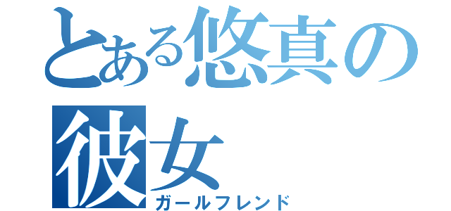 とある悠真の彼女（ガールフレンド）