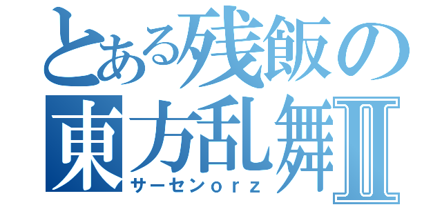 とある残飯の東方乱舞Ⅱ（サーセンｏｒｚ）