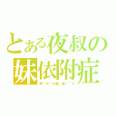 とある夜叔の妹依附症（邪恶什么の最，最讨厌了）