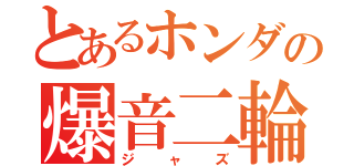 とあるホンダの爆音二輪（ジャズ）