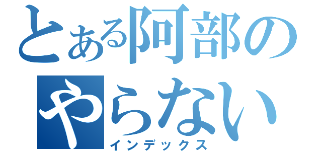 とある阿部のやらないか（インデックス）