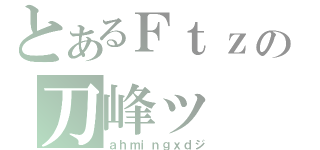 とあるＦｔｚの刀峰ッ（ａｈｍｉｎｇｘｄジ）