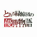 とある緑鯨団の優勝物語（緑愛旋風）