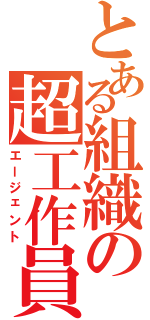 とある組織の超工作員（エージェント）