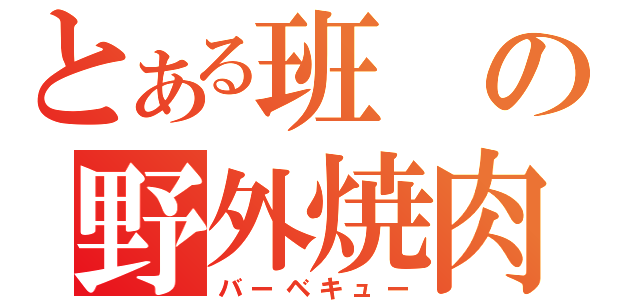 とある班の野外焼肉大会（バーベキュー）