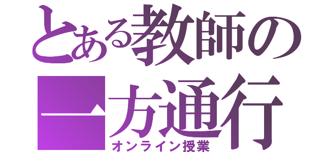 とある教師の一方通行（オンライン授業）