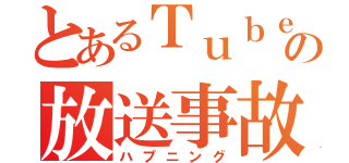 とあるＴｕｂｅｒの放送事故（ハプニング）