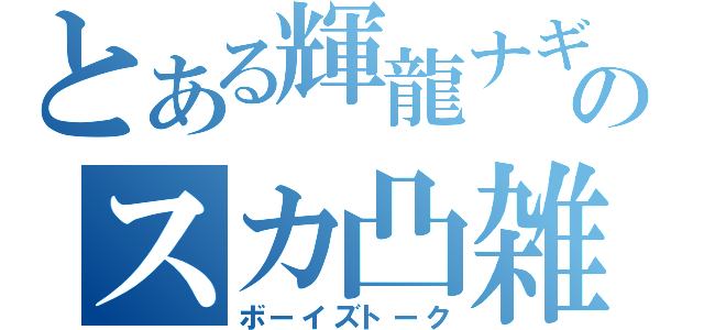 とある輝龍ナギのスカ凸雑談（ボーイズトーク）