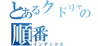 とあるクドリャフカの順番（インデックス）