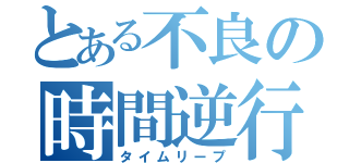 とある不良の時間逆行（タイムリープ）