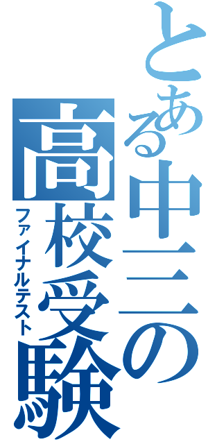 とある中三の高校受験（ファイナルテスト）