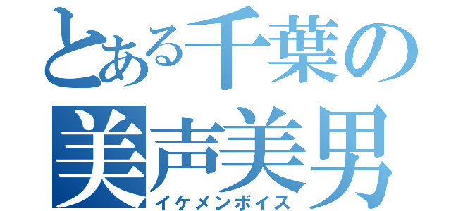 とある千葉の美声美男（イケメンボイス）