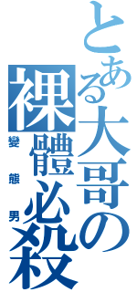 とある大哥の裸體必殺（變態男）