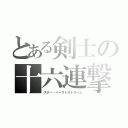 とある剣士の十六連撃（スター・バーストストリーム）