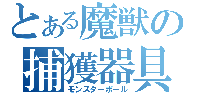 とある魔獣の捕獲器具（モンスターボール）