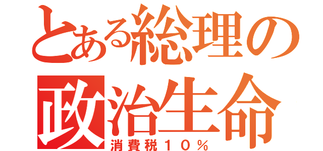 とある総理の政治生命（消費税１０％）