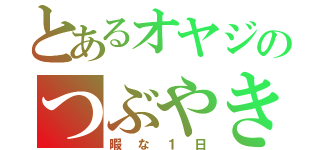 とあるオヤジのつぶやき（暇な１日）