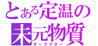 とある定温の未元物質（ダークマター）