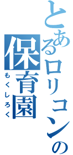 とあるロリコンの保育園（もくしろく）