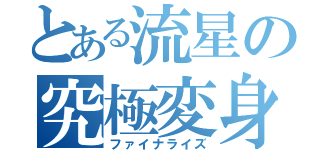 とある流星の究極変身（ファイナライズ）