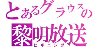 とあるグラウスの黎明放送（ビギニング）