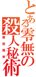 とある零無の殺人秘術（看我飛斧）