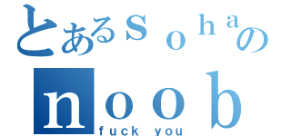 とあるｓｏｈａｉのｎｏｏｂ（ｆｕｃｋ ｙｏｕ）