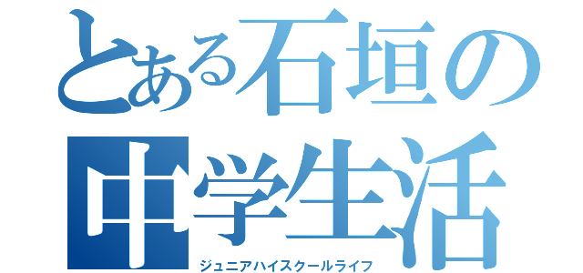 とある石垣の中学生活（ジュニアハイスクールライフ）