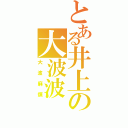 とある井上の大波波（大波麻煩）