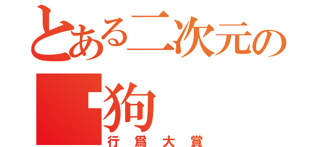 とある二次元の傻狗（行爲大賞）