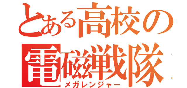 とある高校の電磁戦隊（メガレンジャー）