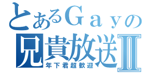 とあるＧａｙの兄貴放送Ⅱ（年下君超歓迎）