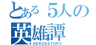 とある５人の英雄譚（ＨＥＲＯＳＳＴＯＲＹ）