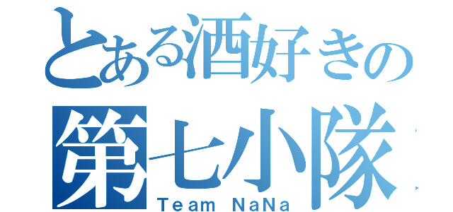 とある酒好きの第七小隊（Ｔｅａｍ ＮａＮａ）