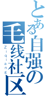 とある自强の毛线社区（Ｚｉｑｉａｎｇ）