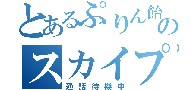 とあるぷりん飴のスカイプ（通話待機中）