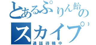 とあるぷりん飴のスカイプ（通話待機中）