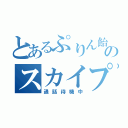 とあるぷりん飴のスカイプ（通話待機中）