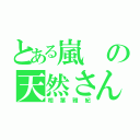 とある嵐の天然さん（相葉雅紀）