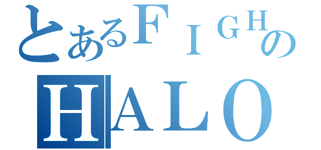 とあるＦＩＧＨＴのＨＡＬＯ（）