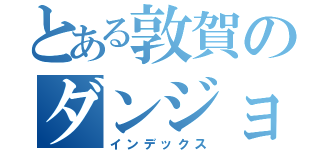 とある敦賀のダンジョン（インデックス）