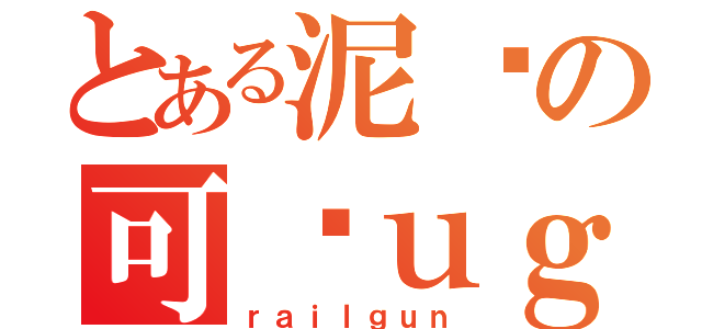 とある泥鳅の可爱ｕｇ（ｒａｉｌｇｕｎ）