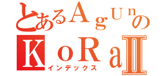 とあるＡｇＵｎＫのＫｏＲａＸＸⅡ（インデックス）