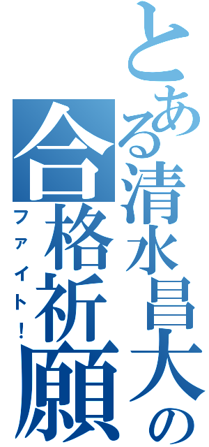 とある清水昌大の合格祈願（ファイト！）