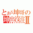 とある坤哥の坤出沒注意Ⅱ（逆襲の坤哥）